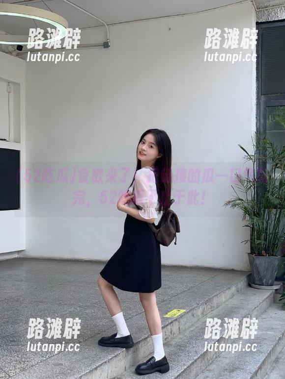 52吃瓜 食欲来了!把链接的瓜一口气吃完,52吃瓜不止于此!