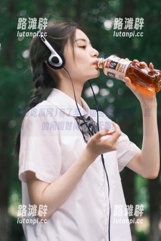 免费吃瓜网 有了苹果版免费吃瓜网,我的闲暇时间不再无聊!
