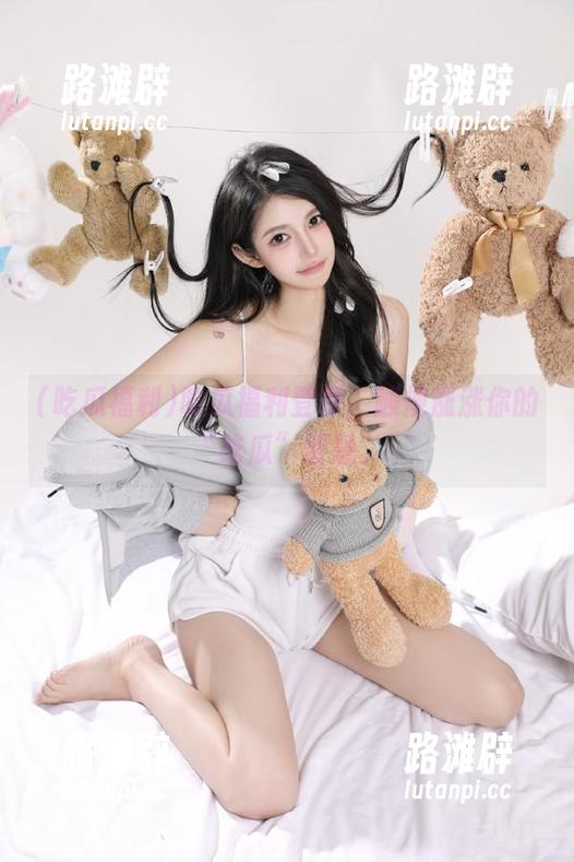 吃瓜福利登录，顺便涨涨你的“吃瓜”智慧。