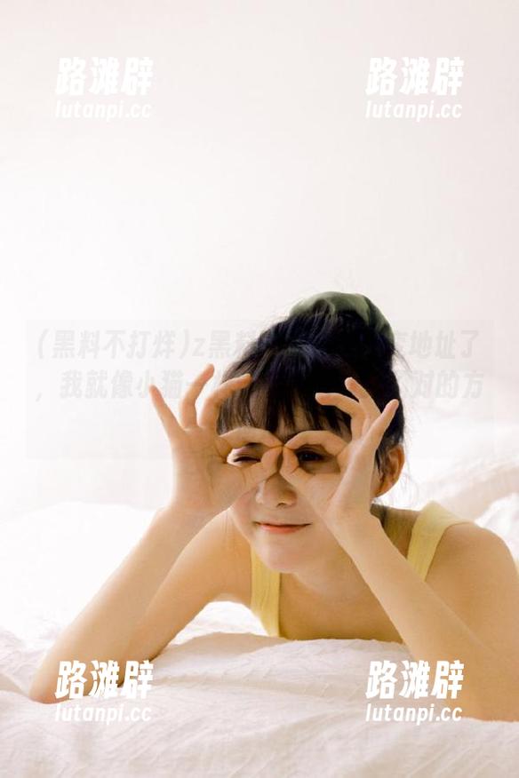 z黑料不打烊网页变地址了，我就像小猫一样傻傻跟着嗅到了对的方向！