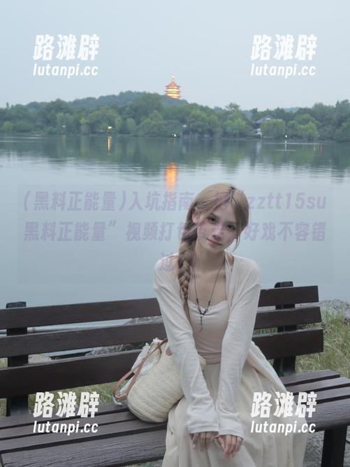 黑料正能量 入坑指南,把“zztt15su黑料正能量”视频打包带走,好戏不容错过!